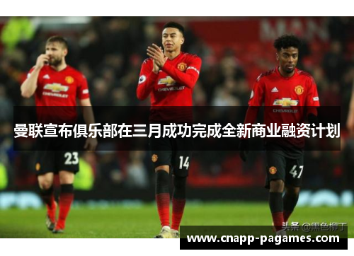 曼联宣布俱乐部在三月成功完成全新商业融资计划