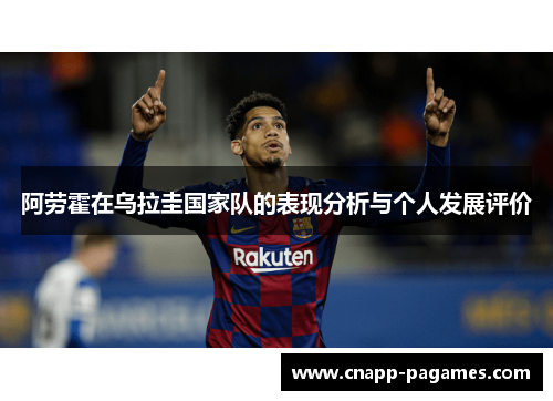 阿劳霍在乌拉圭国家队的表现分析与个人发展评价
