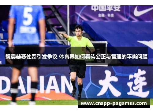 魏震禁赛处罚引发争议 体育界如何看待公正与管理的平衡问题