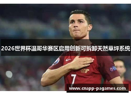 2026世界杯温哥华赛区启用创新可拆卸天然草坪系统 2026世界杯温哥华赛区启用创新可拆卸天然草坪系统