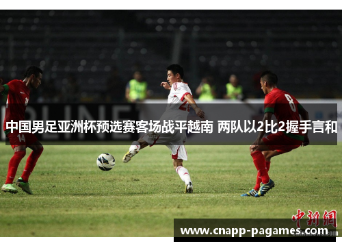 中国男足亚洲杯预选赛客场战平越南 两队以2比2握手言和