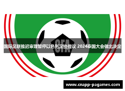 国际足联推迟审理暂停以色列足协提议 2024泰国大会做出决定 国际足联推迟审理暂停以色列足协提议 2024泰国大会做出决定