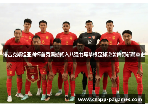 塔吉克斯坦亚洲杯首秀震撼闯入八强书写草根足球逆袭传奇新篇章史