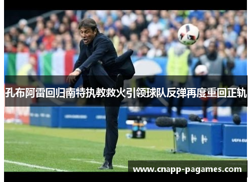 孔布阿雷回归南特执教救火引领球队反弹再度重回正轨