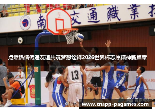 点燃热情传递友谊共筑梦想诠释2026世界杯志愿精神新篇章