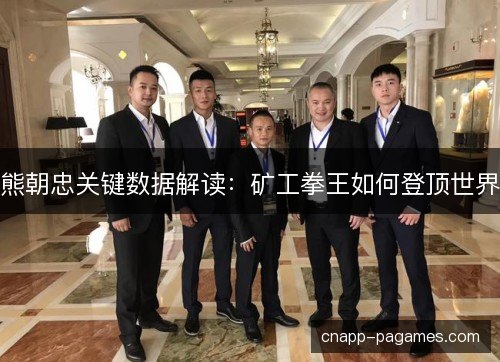 熊朝忠关键数据解读:矿工拳王如何登顶世界 熊朝忠关键数据解读:矿工拳王如何登顶世界