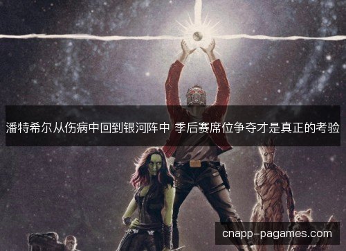 潘特希尔从伤病中回到银河阵中 季后赛席位争夺才是真正的考验